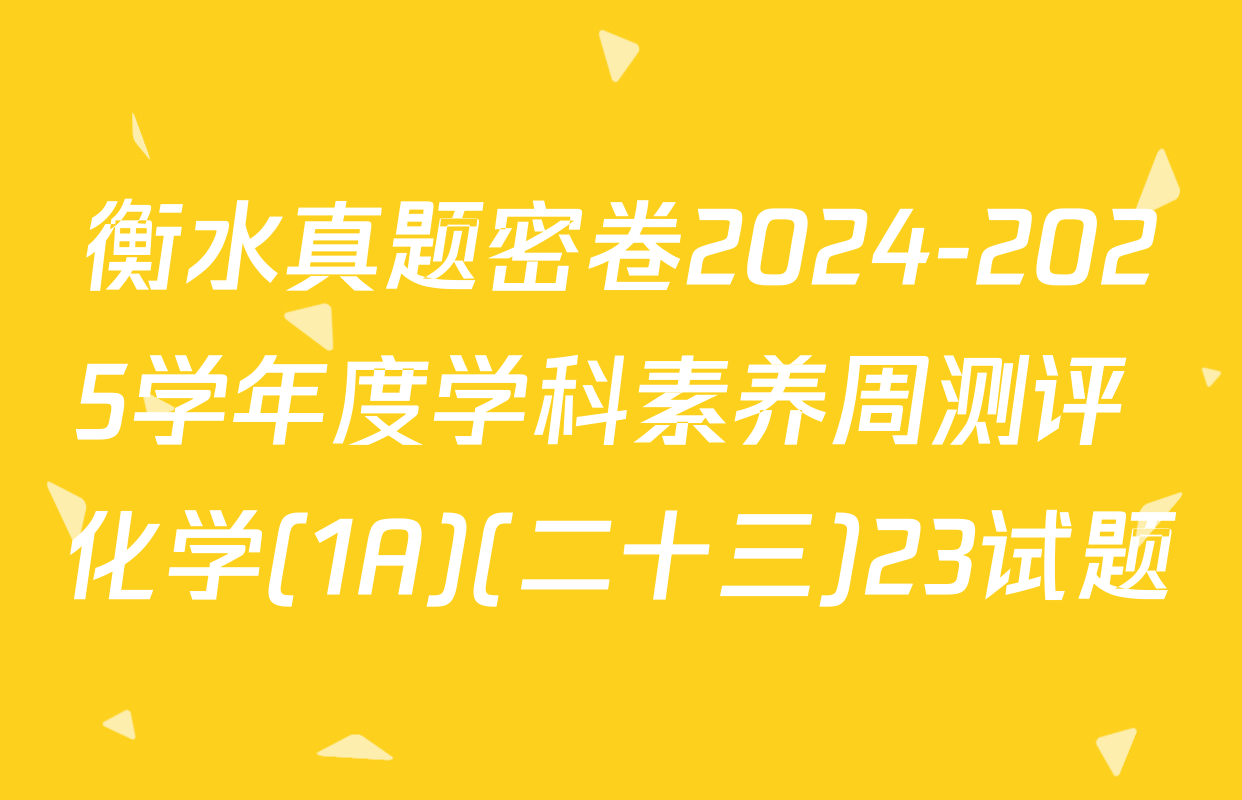 衡水真题密卷2024-2025学年度学科素养周测评 化学(1A)(二十三)23试题