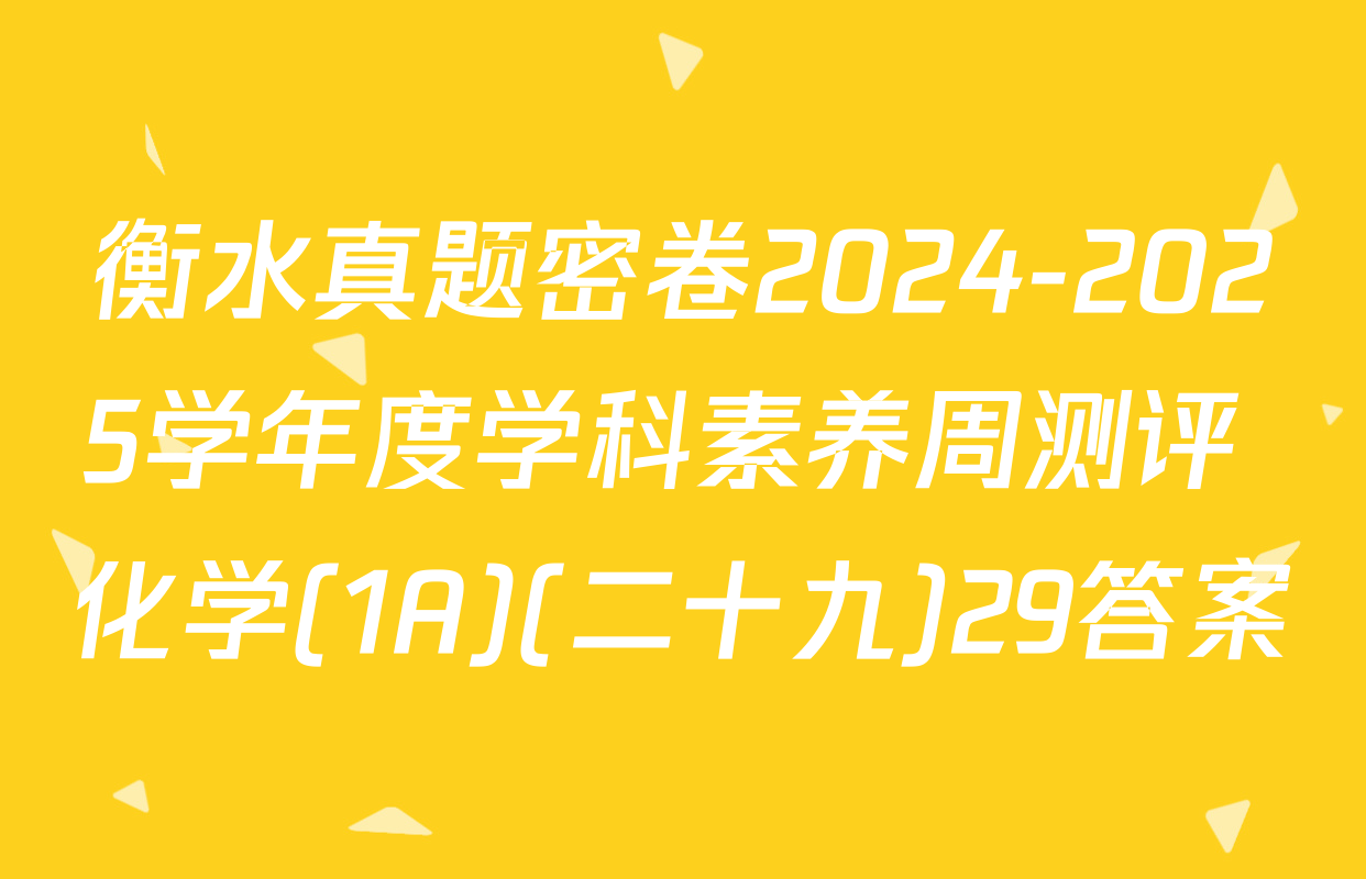 衡水真题密卷2024-2025学年度学科素养周测评 化学(1A)(二十九)29答案