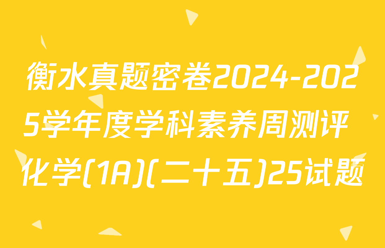 衡水真题密卷2024-2025学年度学科素养周测评 化学(1A)(二十五)25试题