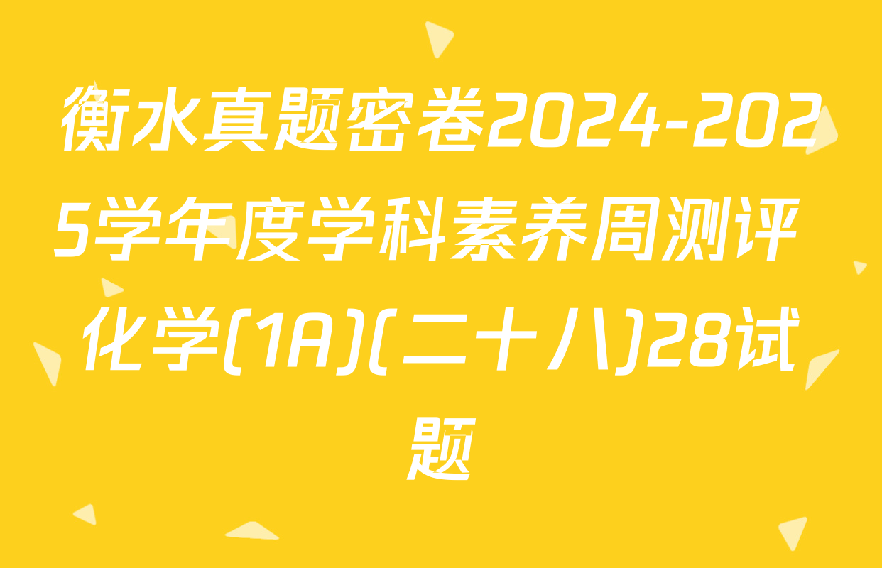 衡水真题密卷2024-2025学年度学科素养周测评 化学(1A)(二十八)28试题