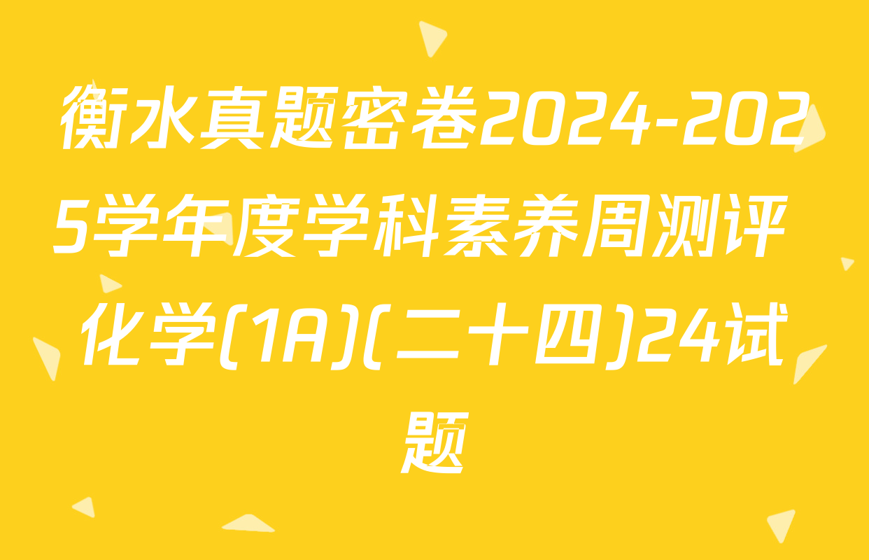 衡水真题密卷2024-2025学年度学科素养周测评 化学(1A)(二十四)24试题