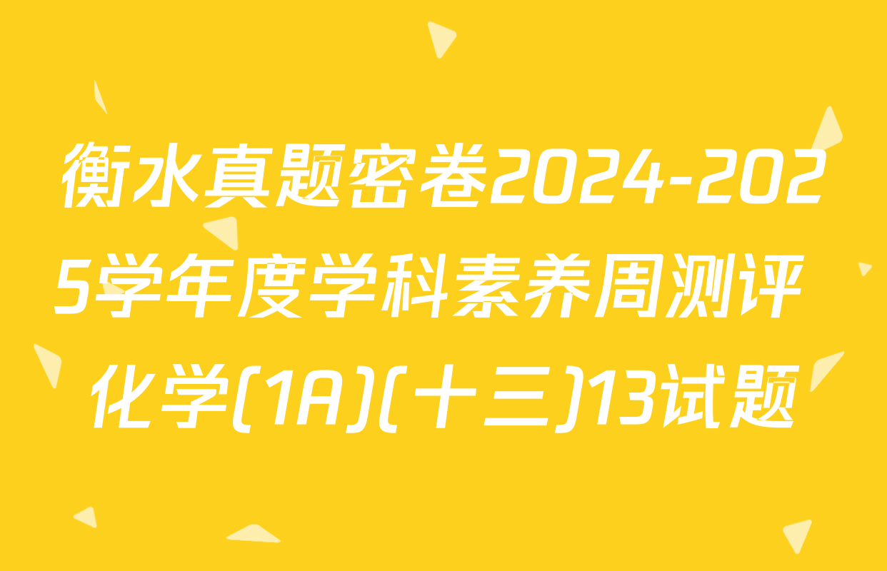 衡水真题密卷2024-2025学年度学科素养周测评 化学(1A)(十三)13试题