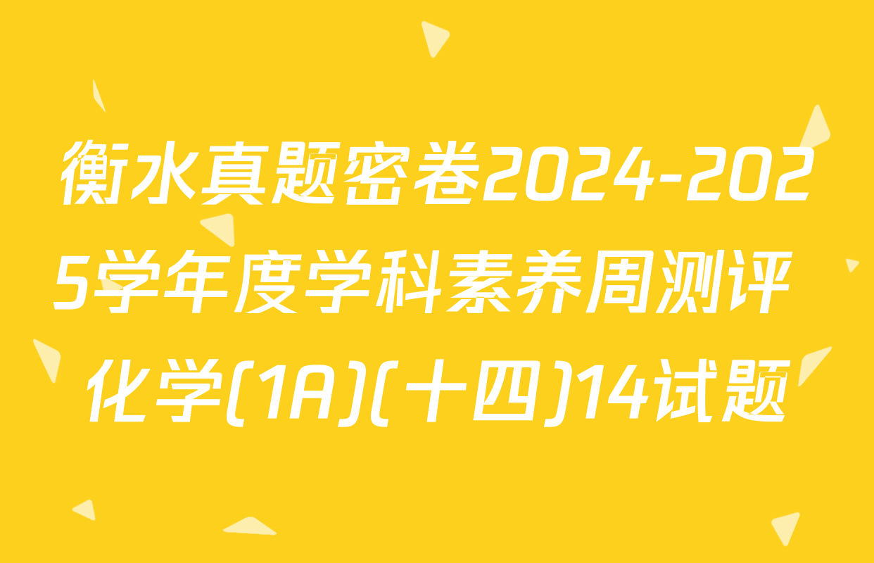 衡水真题密卷2024-2025学年度学科素养周测评 化学(1A)(十四)14试题