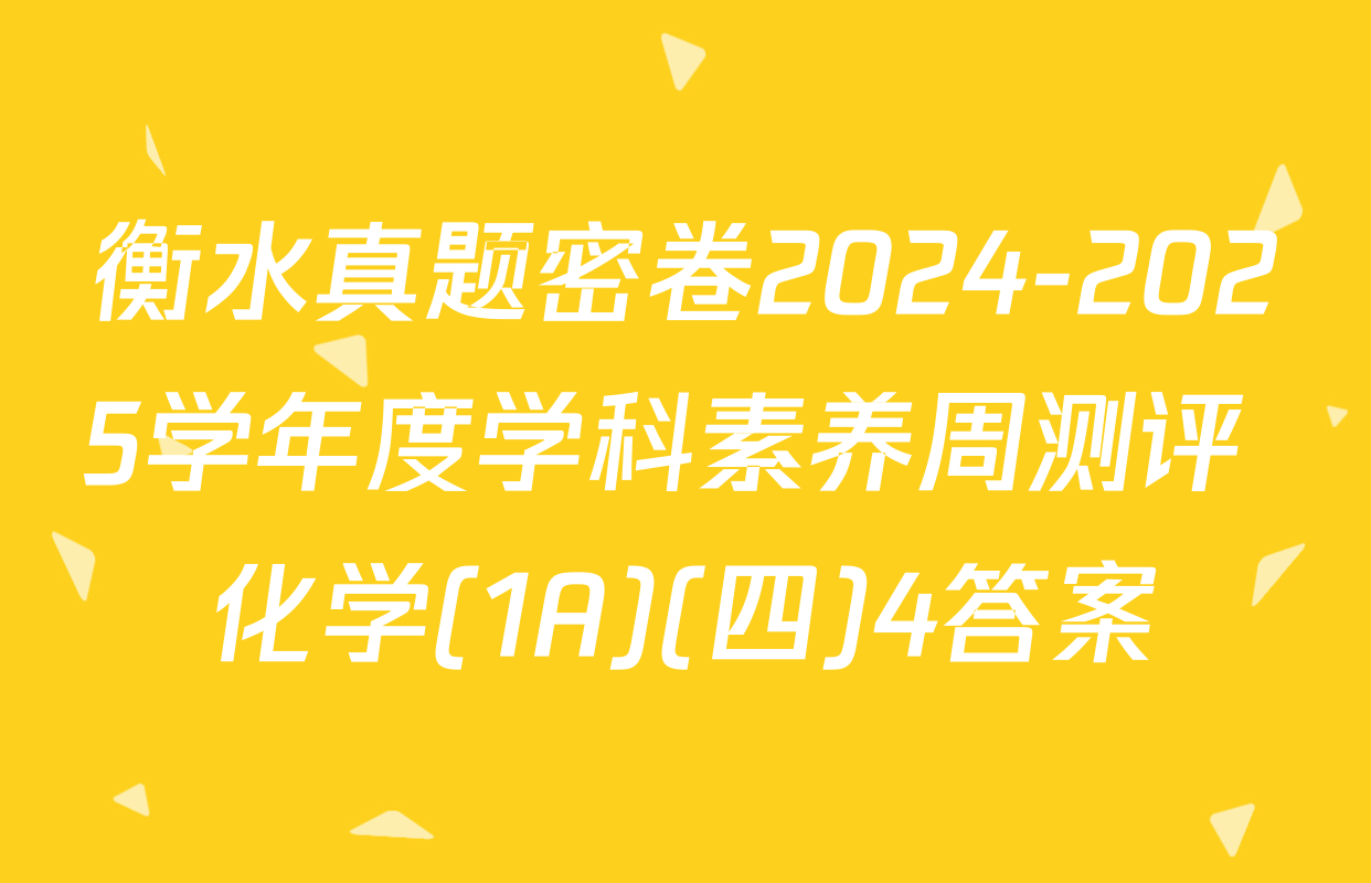 衡水真题密卷2024-2025学年度学科素养周测评 化学(1A)(四)4答案