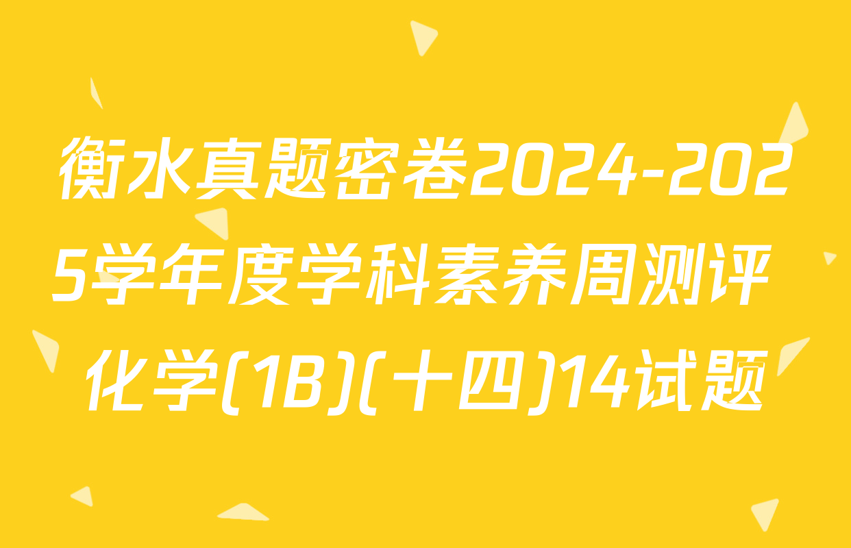 衡水真题密卷2024-2025学年度学科素养周测评 化学(1B)(十四)14试题