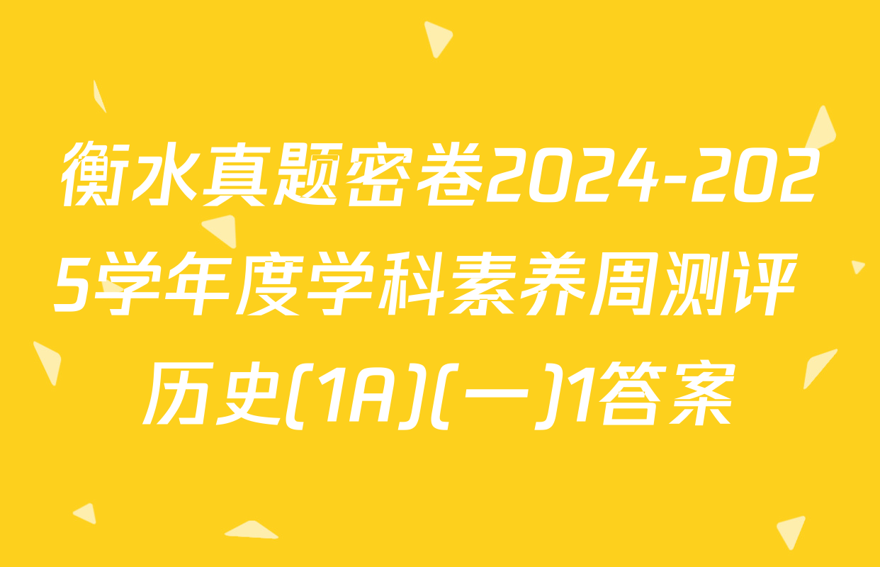 衡水真题密卷2024-2025学年度学科素养周测评 历史(1A)(一)1答案