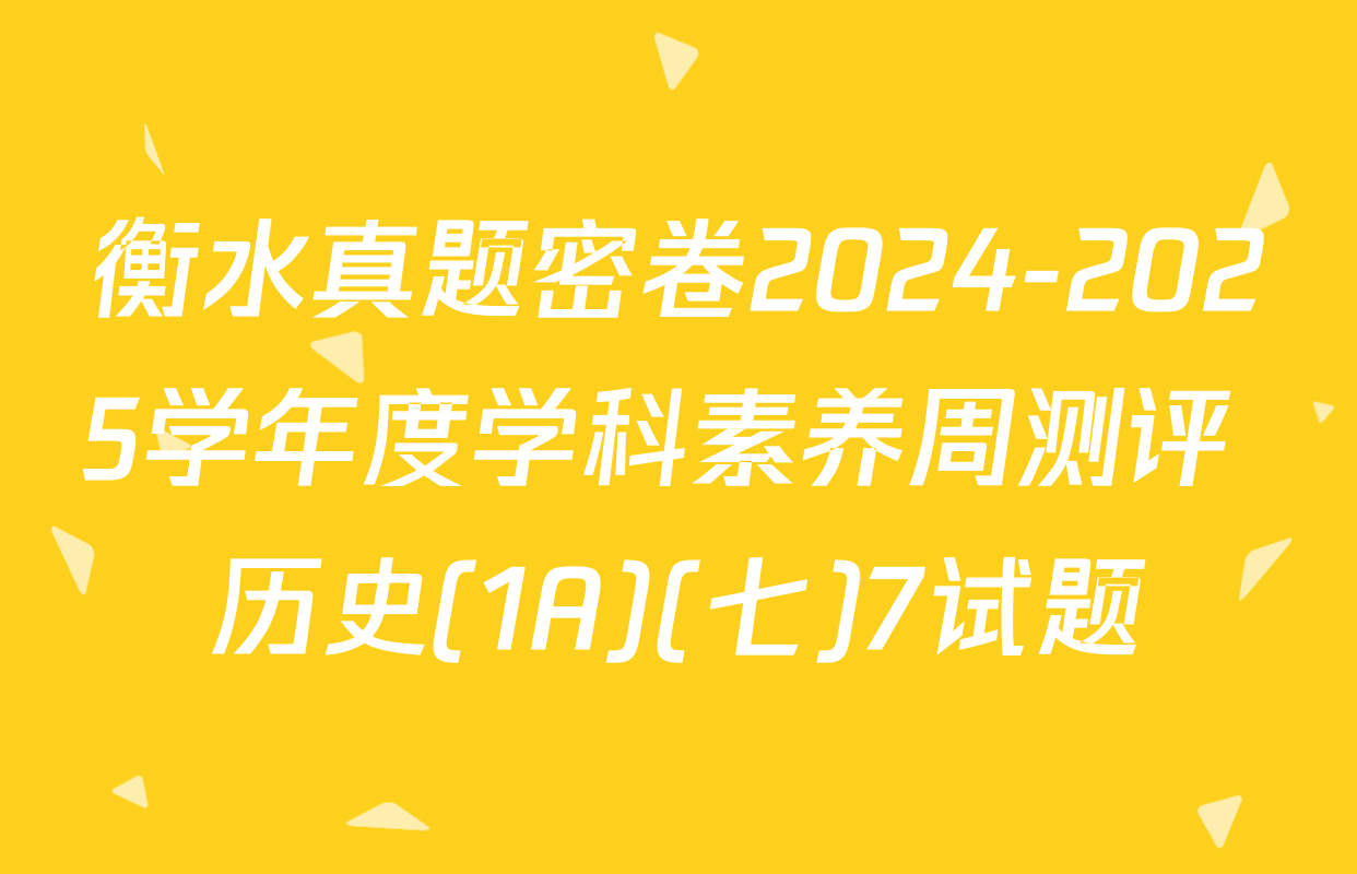 衡水真题密卷2024-2025学年度学科素养周测评 历史(1A)(七)7试题