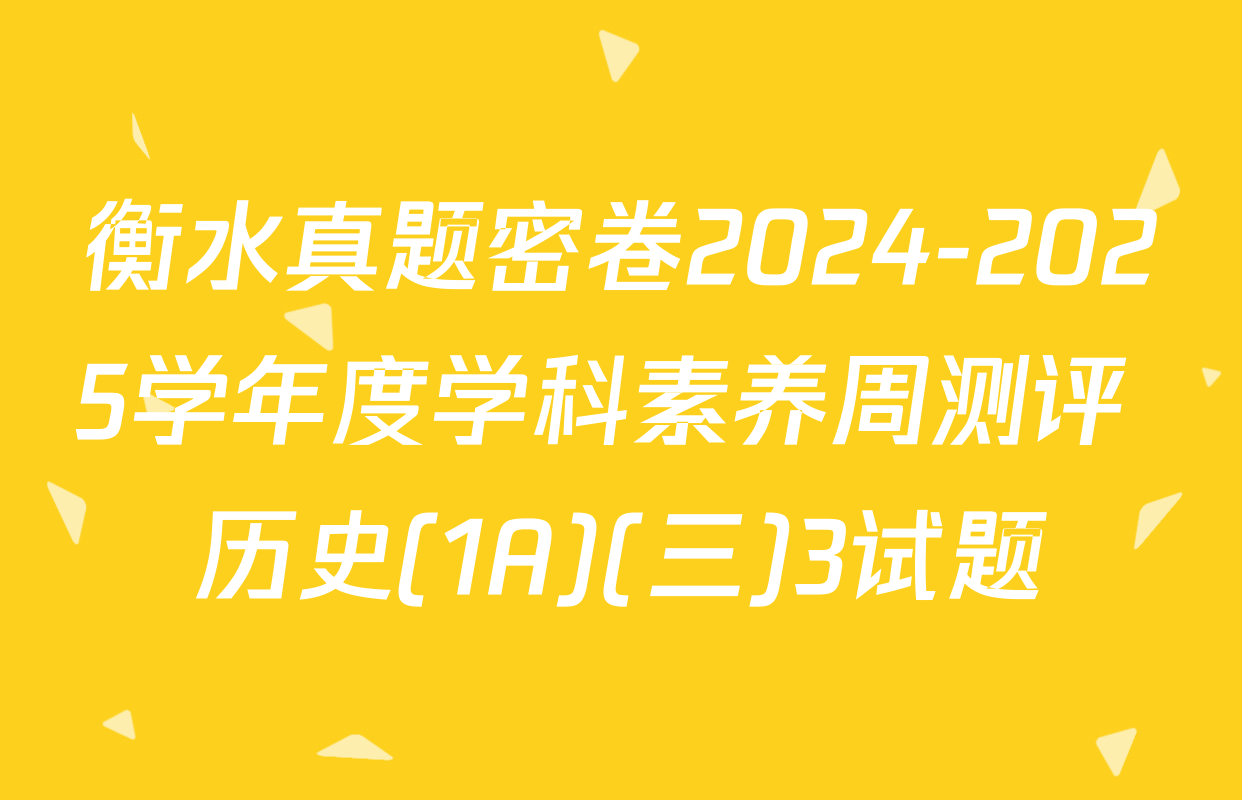 衡水真题密卷2024-2025学年度学科素养周测评 历史(1A)(三)3试题