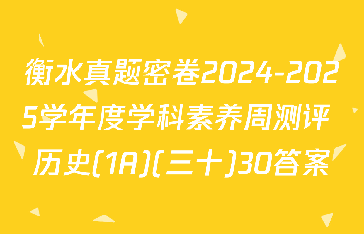 衡水真题密卷2024-2025学年度学科素养周测评 历史(1A)(三十)30答案