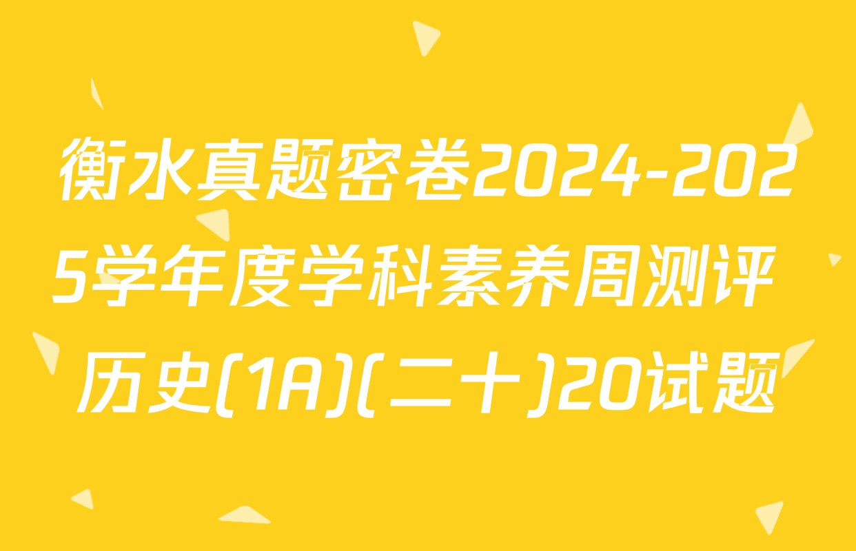 衡水真题密卷2024-2025学年度学科素养周测评 历史(1A)(二十)20试题