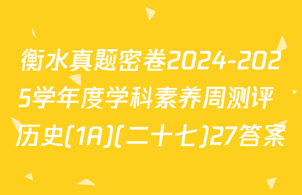 衡水真题密卷2024-2025学年度学科素养周测评 历史(1A)(二十七)27答案