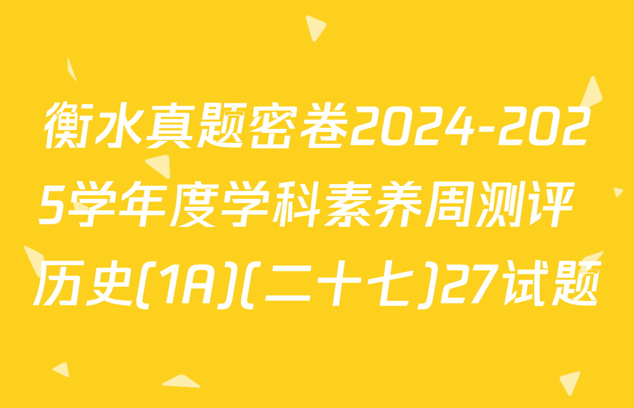 衡水真题密卷2024-2025学年度学科素养周测评 历史(1A)(二十七)27试题