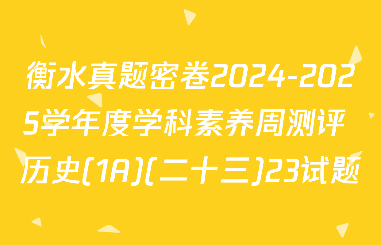 衡水真题密卷2024-2025学年度学科素养周测评 历史(1A)(二十三)23试题