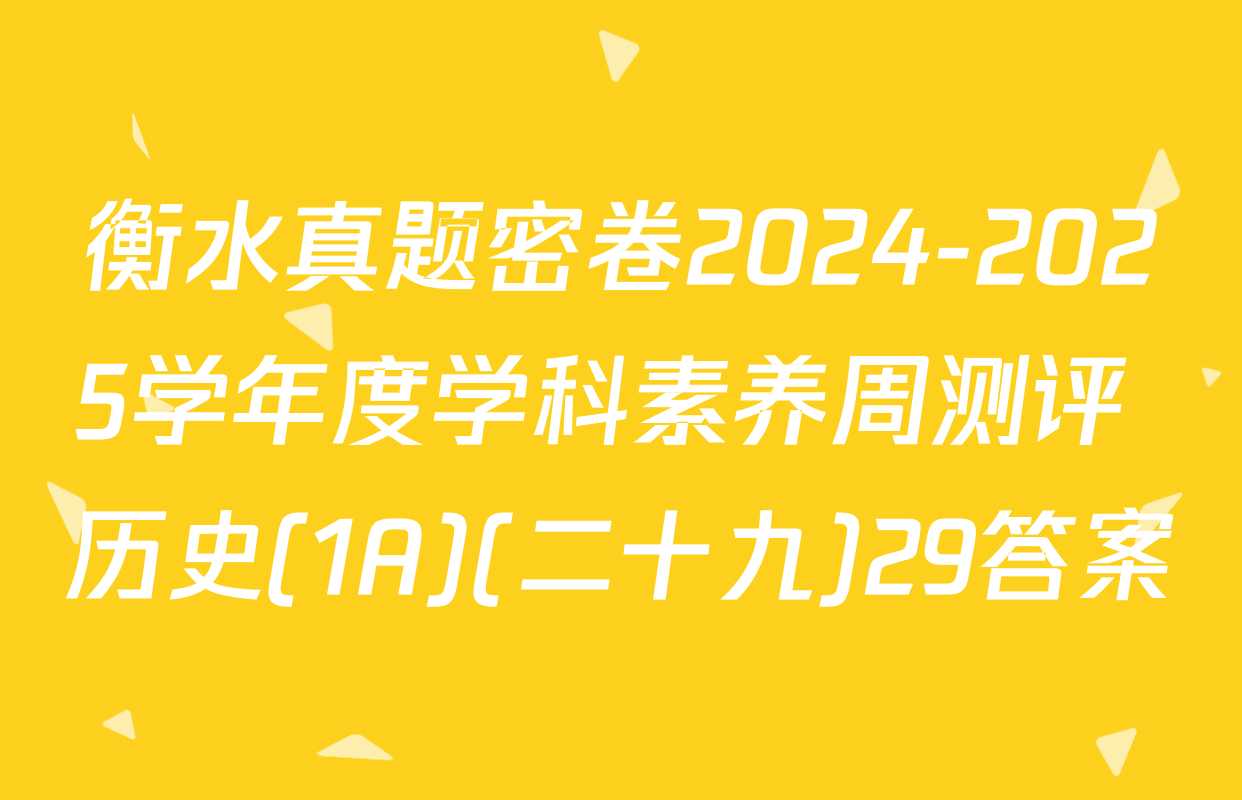 衡水真题密卷2024-2025学年度学科素养周测评 历史(1A)(二十九)29答案