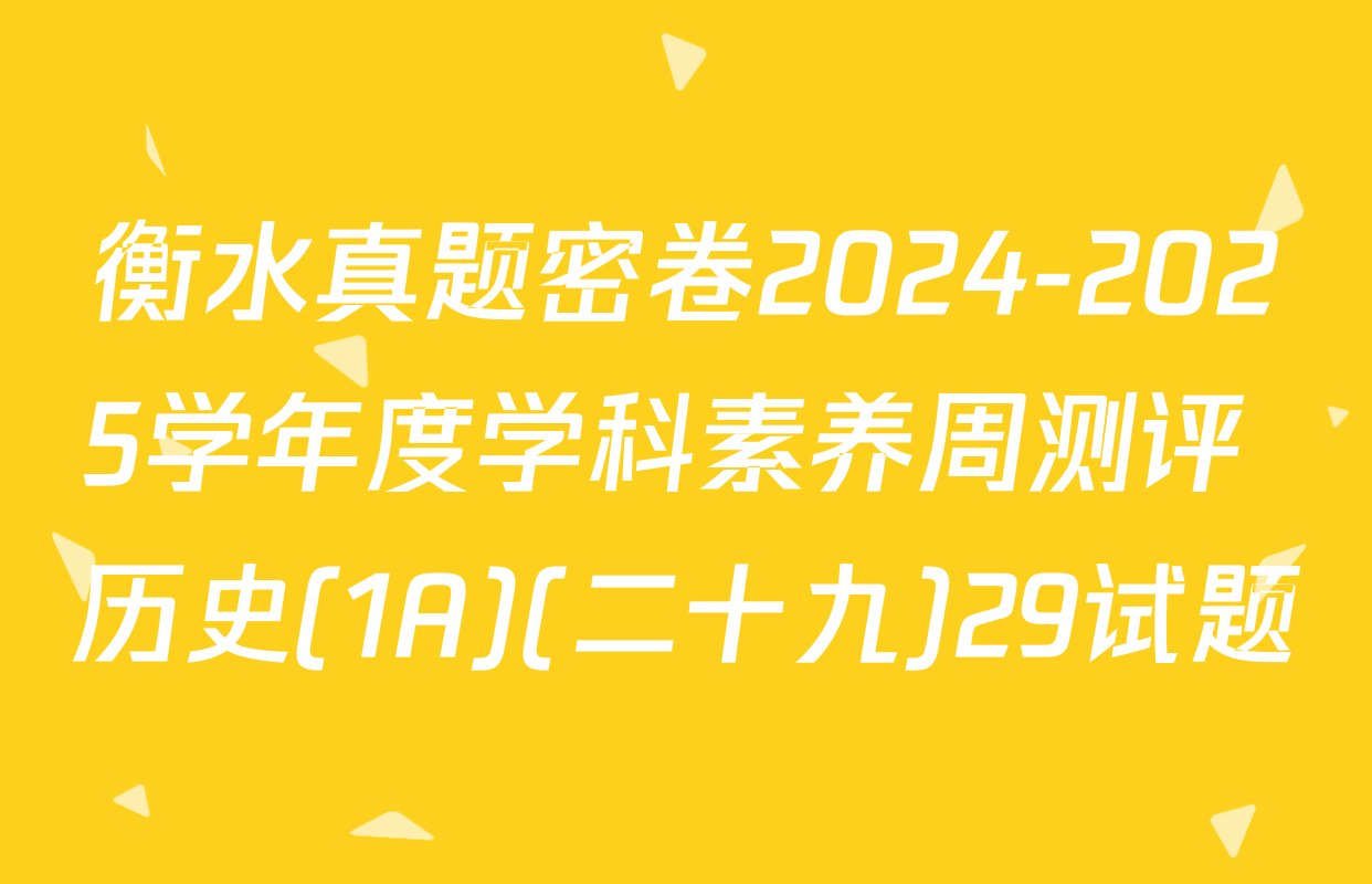 衡水真题密卷2024-2025学年度学科素养周测评 历史(1A)(二十九)29试题