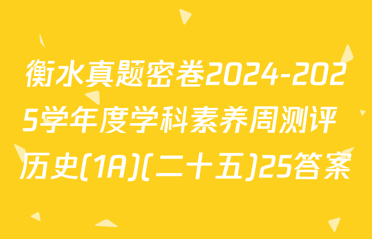 衡水真题密卷2024-2025学年度学科素养周测评 历史(1A)(二十五)25答案