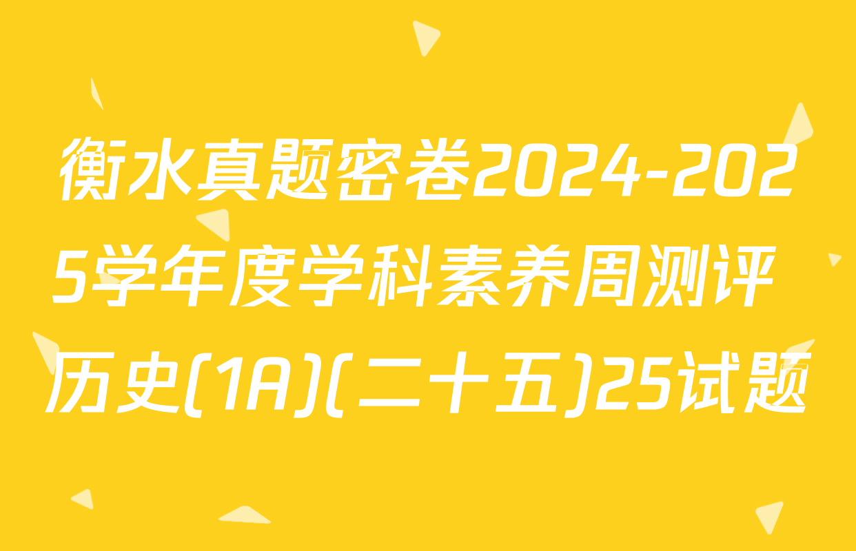 衡水真题密卷2024-2025学年度学科素养周测评 历史(1A)(二十五)25试题