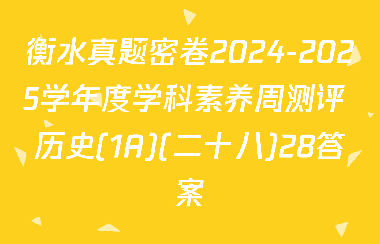 衡水真题密卷2024-2025学年度学科素养周测评 历史(1A)(二十八)28答案