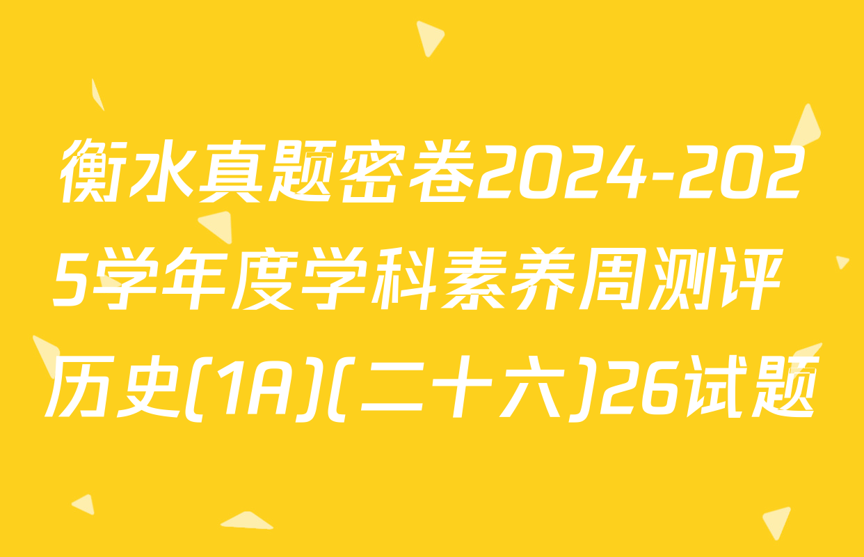 衡水真题密卷2024-2025学年度学科素养周测评 历史(1A)(二十六)26试题