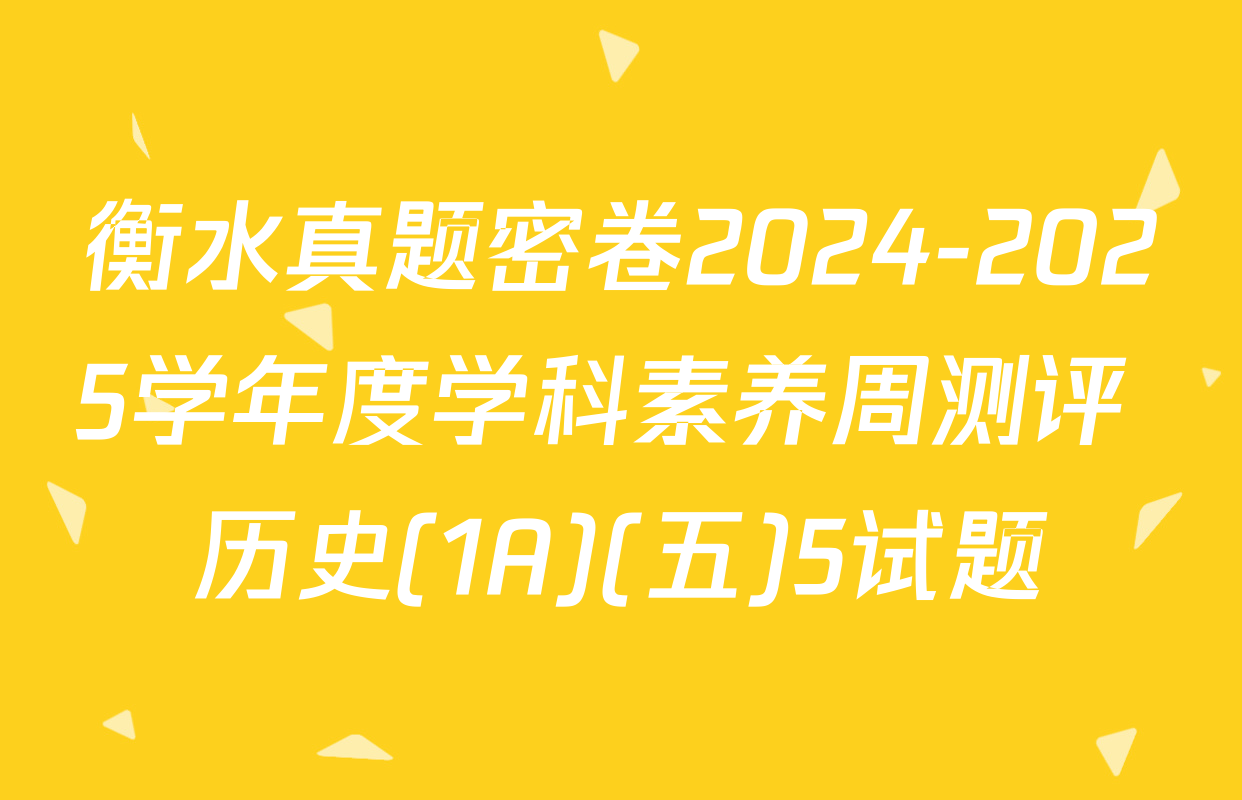 衡水真题密卷2024-2025学年度学科素养周测评 历史(1A)(五)5试题
