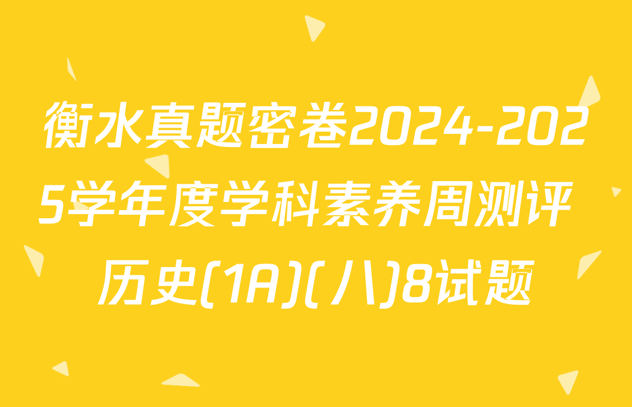 衡水真题密卷2024-2025学年度学科素养周测评 历史(1A)(八)8试题