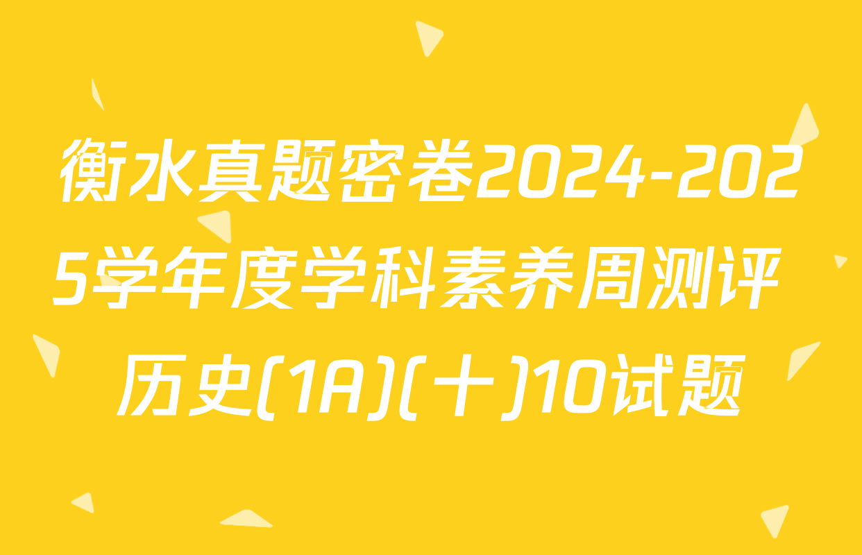 衡水真题密卷2024-2025学年度学科素养周测评 历史(1A)(十)10试题