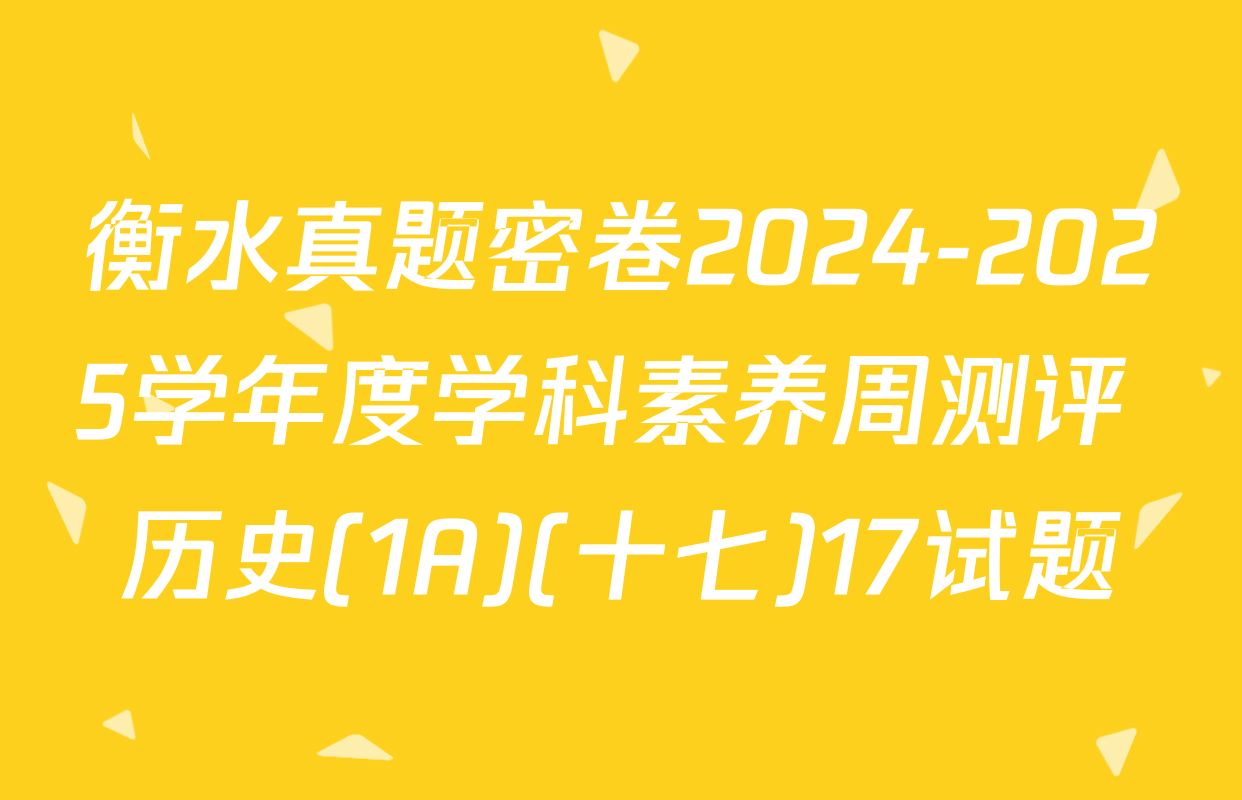 衡水真题密卷2024-2025学年度学科素养周测评 历史(1A)(十七)17试题