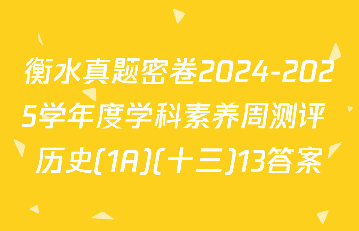 衡水真题密卷2024-2025学年度学科素养周测评 历史(1A)(十三)13答案