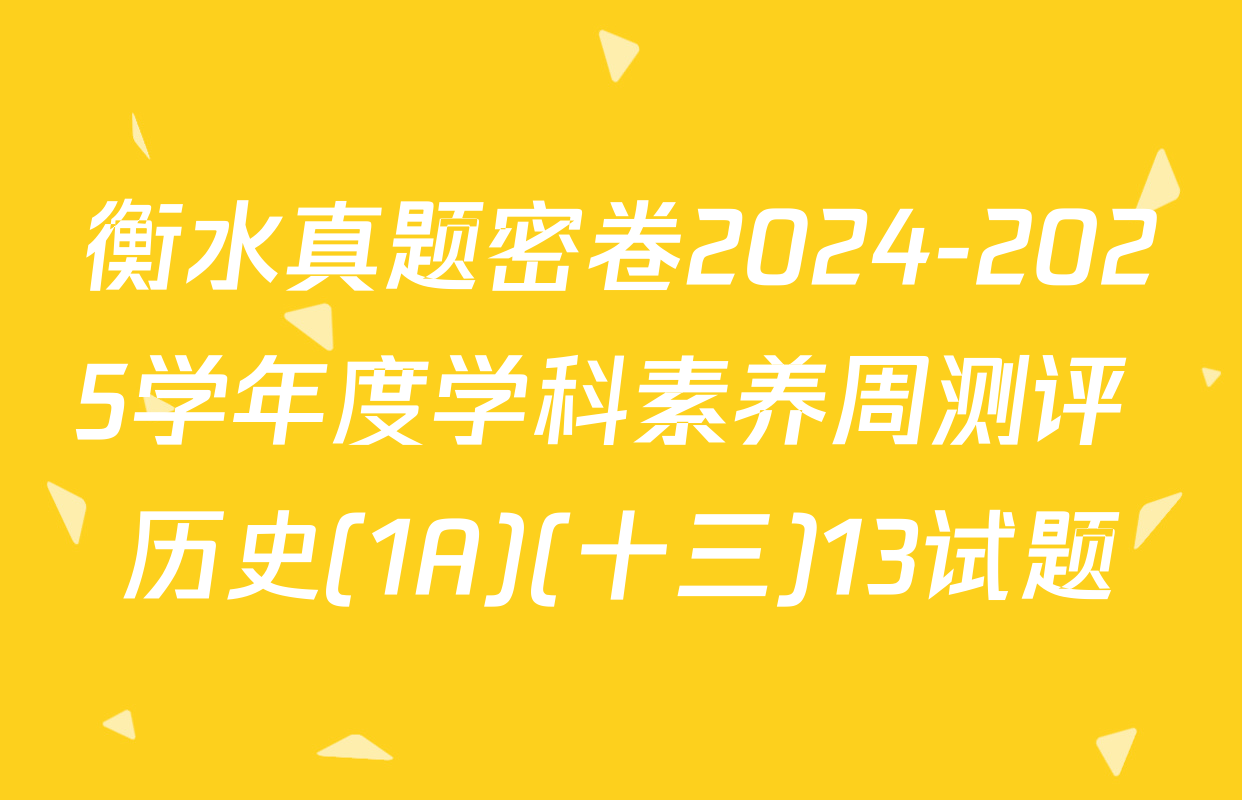 衡水真题密卷2024-2025学年度学科素养周测评 历史(1A)(十三)13试题