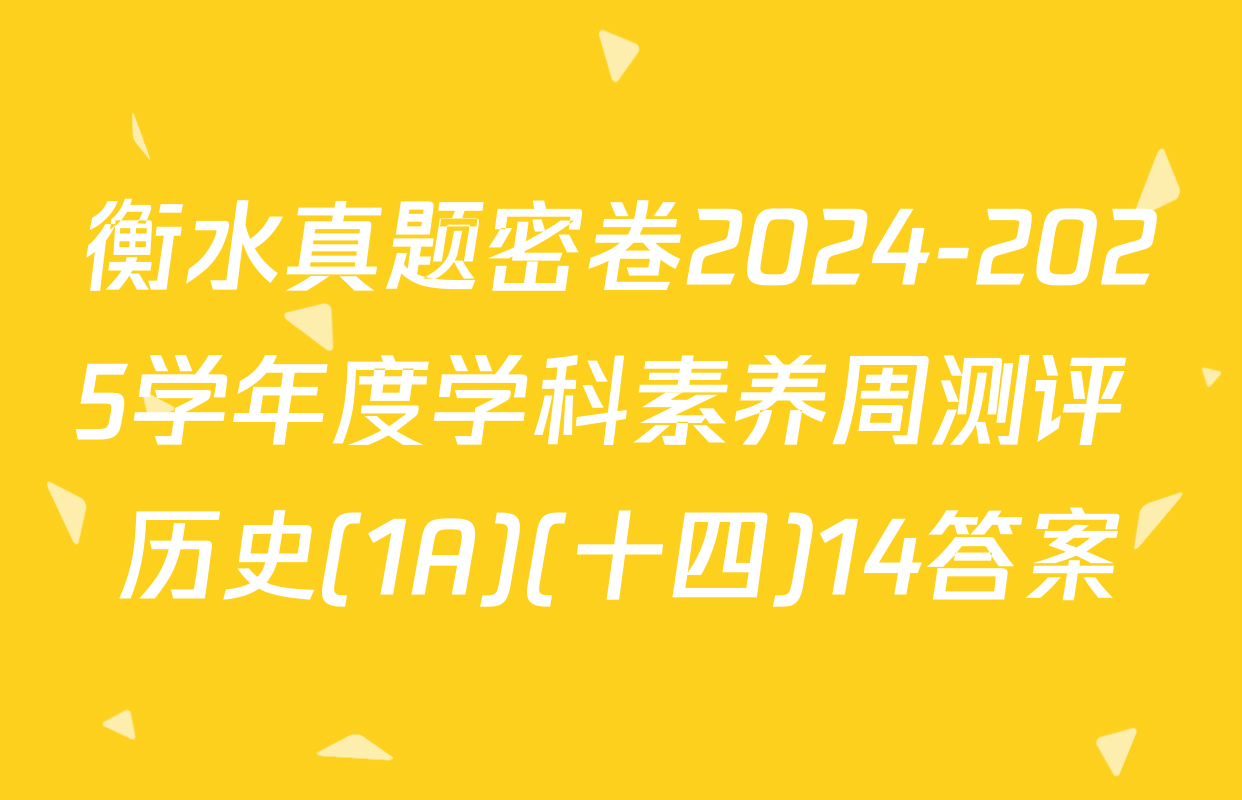 衡水真题密卷2024-2025学年度学科素养周测评 历史(1A)(十四)14答案