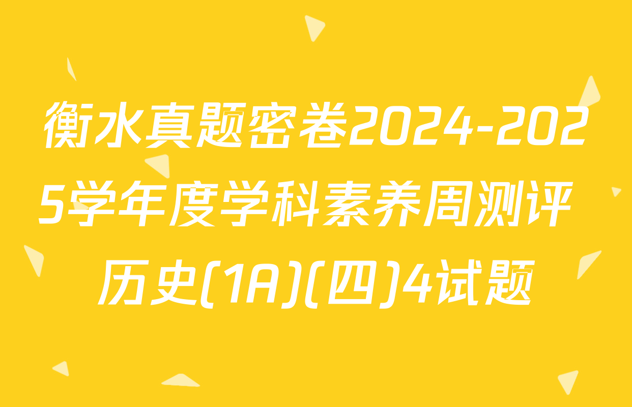 衡水真题密卷2024-2025学年度学科素养周测评 历史(1A)(四)4试题