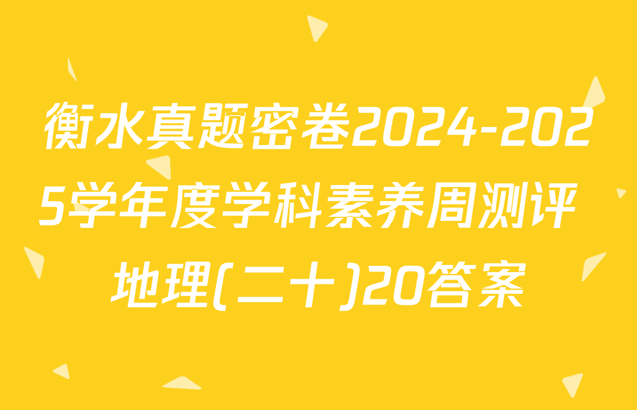 衡水真题密卷2024-2025学年度学科素养周测评 地理(二十)20答案