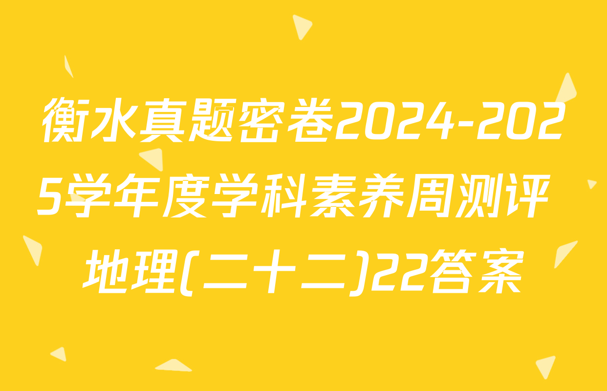 衡水真题密卷2024-2025学年度学科素养周测评 地理(二十二)22答案