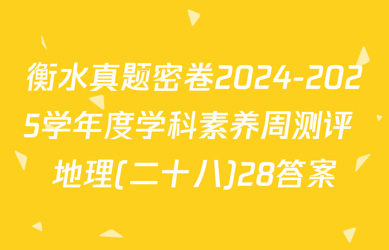 衡水真题密卷2024-2025学年度学科素养周测评 地理(二十八)28答案
