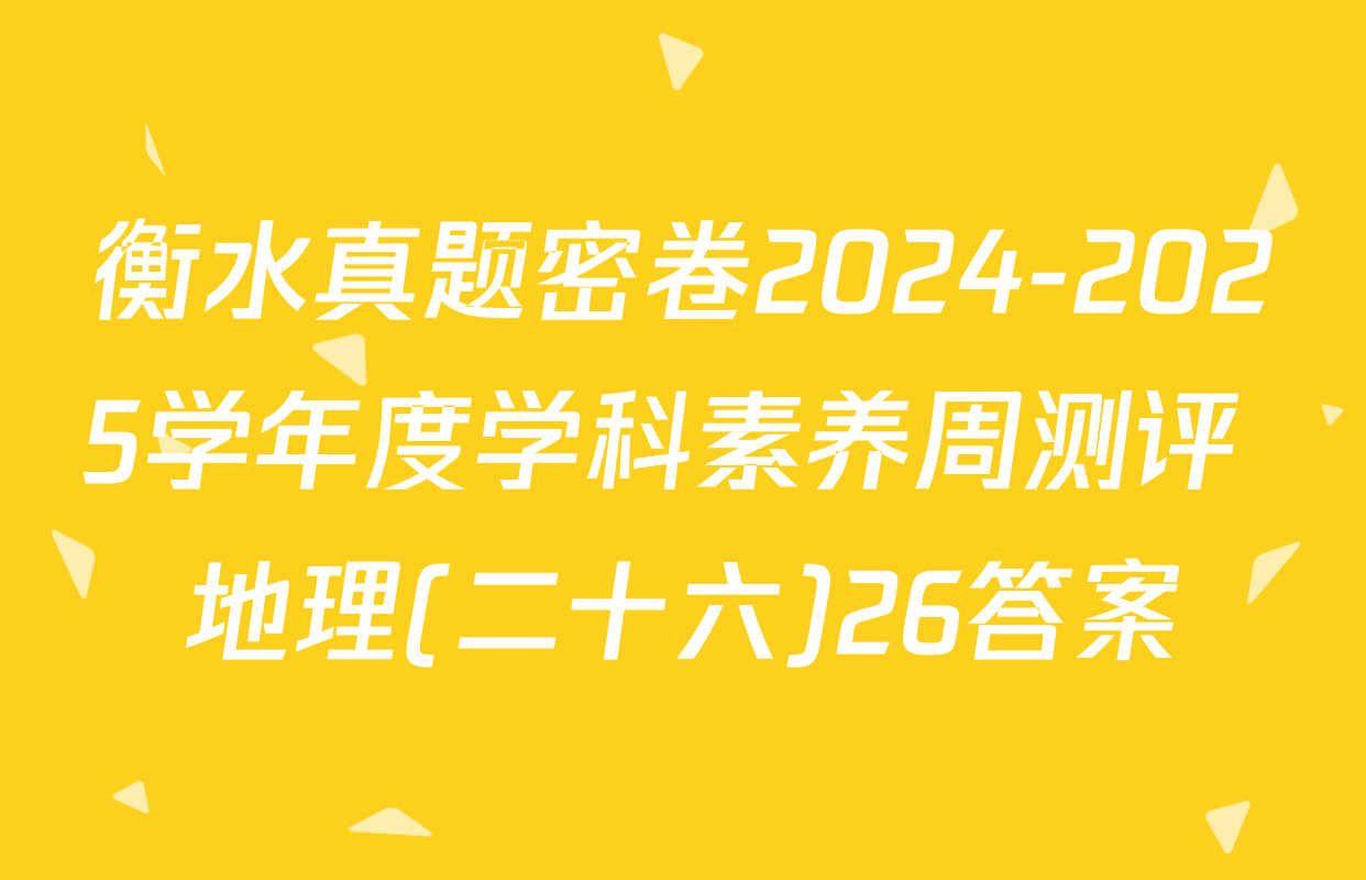 衡水真题密卷2024-2025学年度学科素养周测评 地理(二十六)26答案