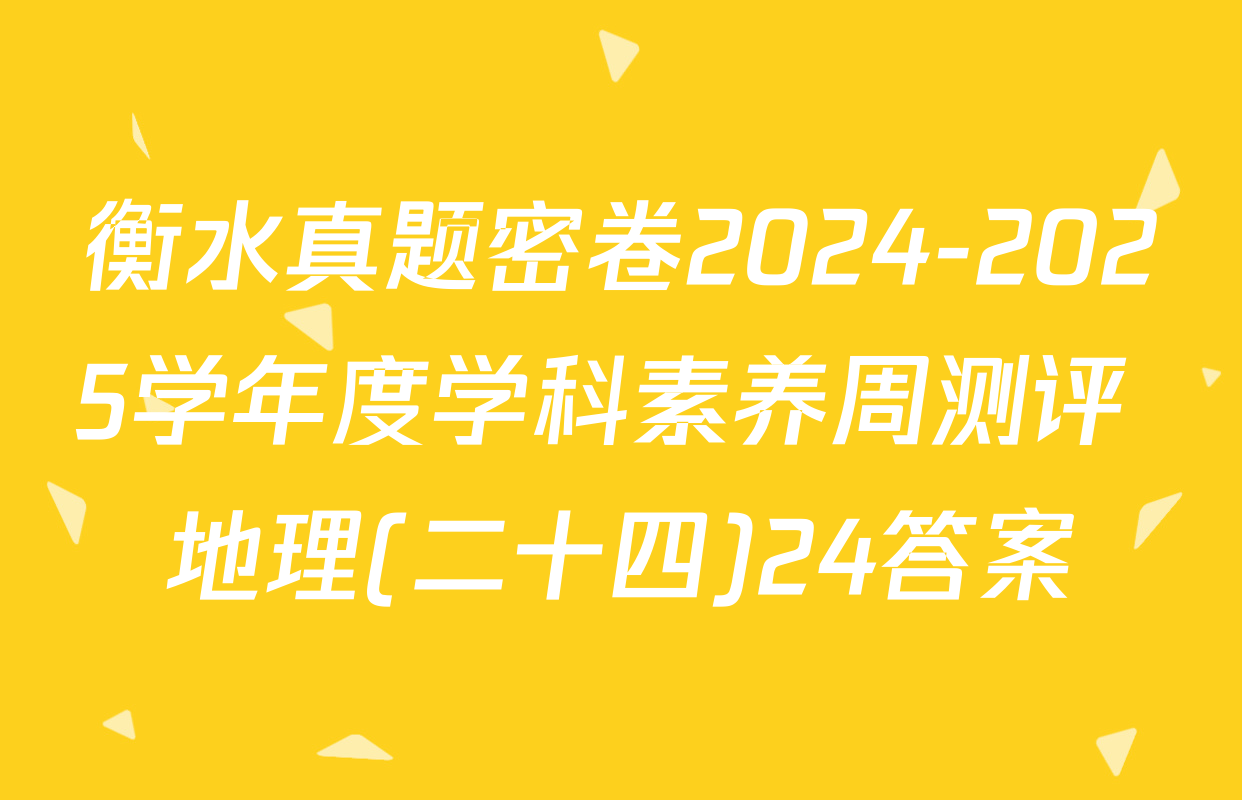 衡水真题密卷2024-2025学年度学科素养周测评 地理(二十四)24答案