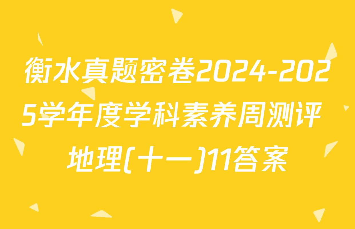衡水真题密卷2024-2025学年度学科素养周测评 地理(十一)11答案