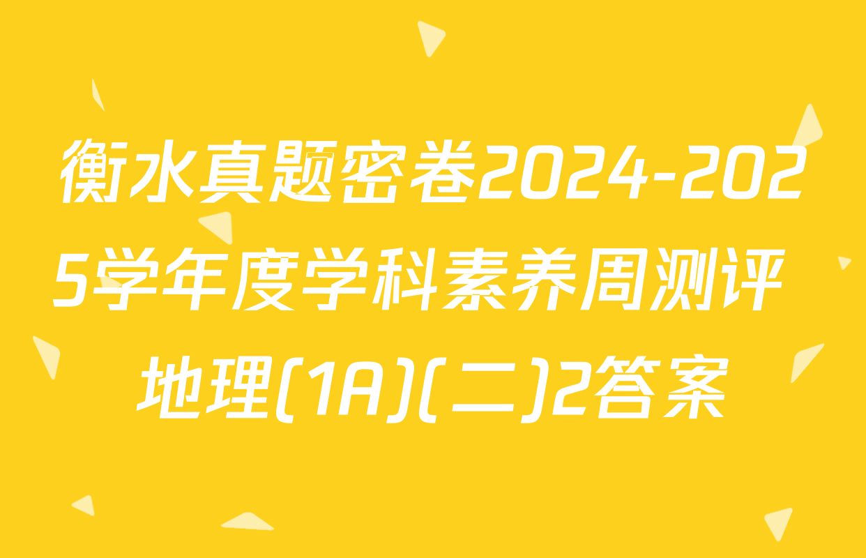 衡水真题密卷2024-2025学年度学科素养周测评 地理(1A)(二)2答案