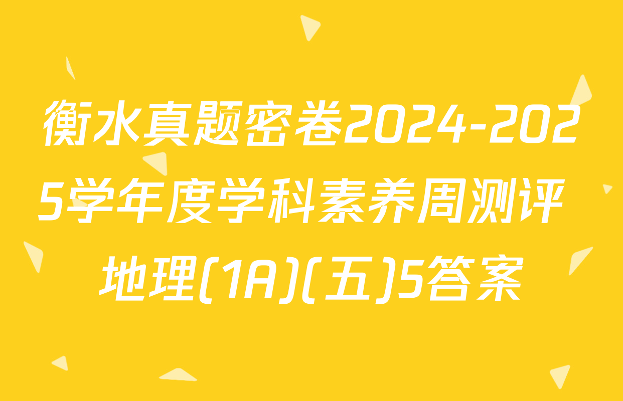 衡水真题密卷2024-2025学年度学科素养周测评 地理(1A)(五)5答案