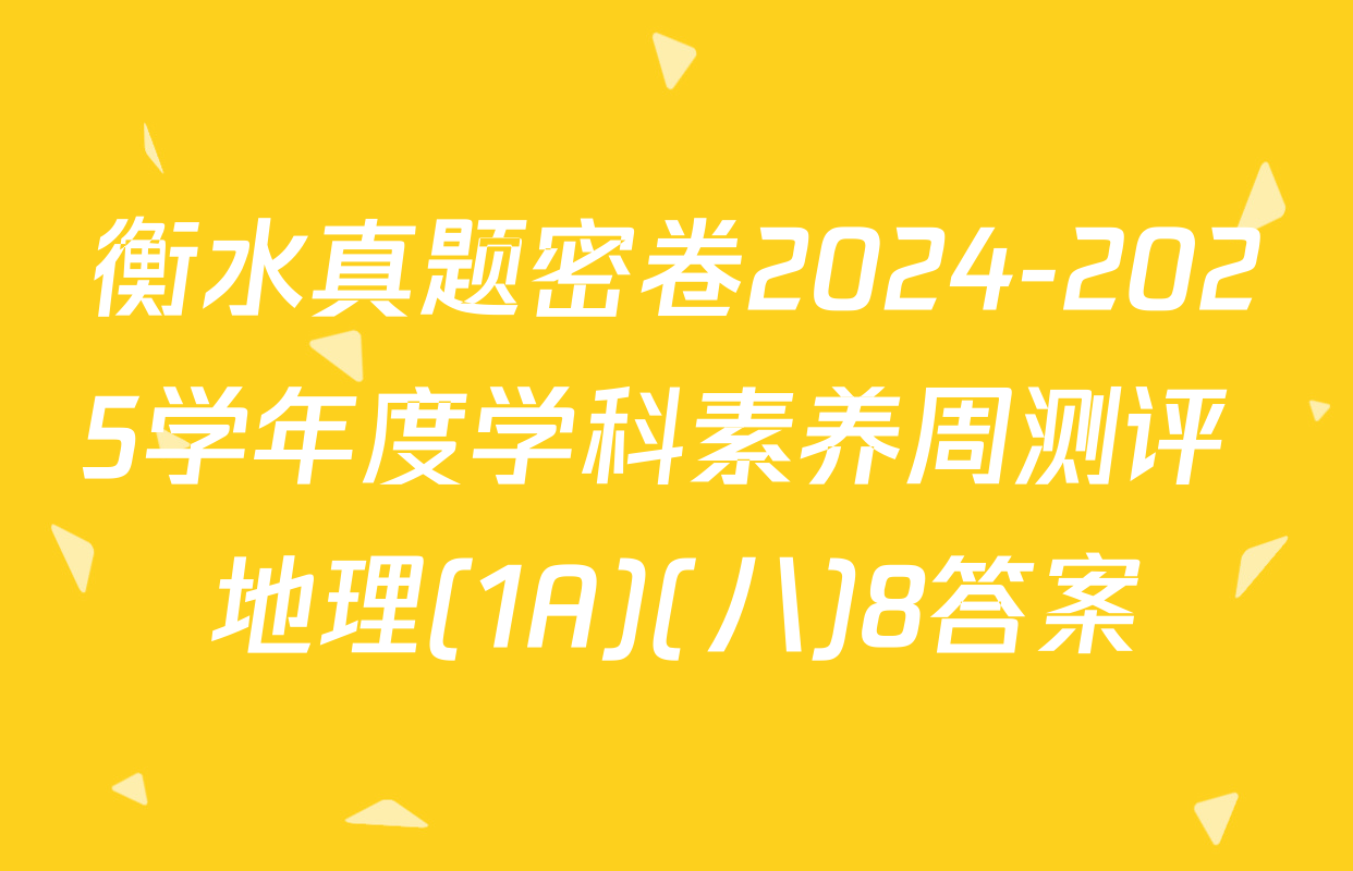 衡水真题密卷2024-2025学年度学科素养周测评 地理(1A)(八)8答案