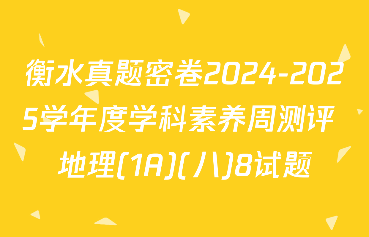 衡水真题密卷2024-2025学年度学科素养周测评 地理(1A)(八)8试题
