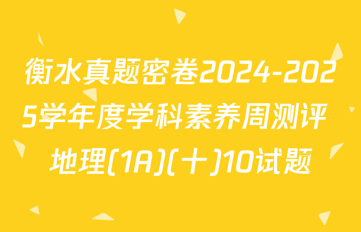 衡水真题密卷2024-2025学年度学科素养周测评 地理(1A)(十)10试题