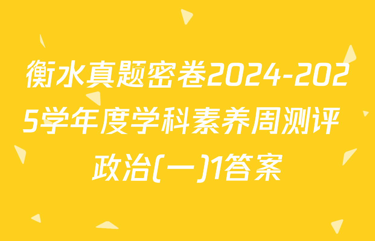 衡水真题密卷2024-2025学年度学科素养周测评 政治(一)1答案