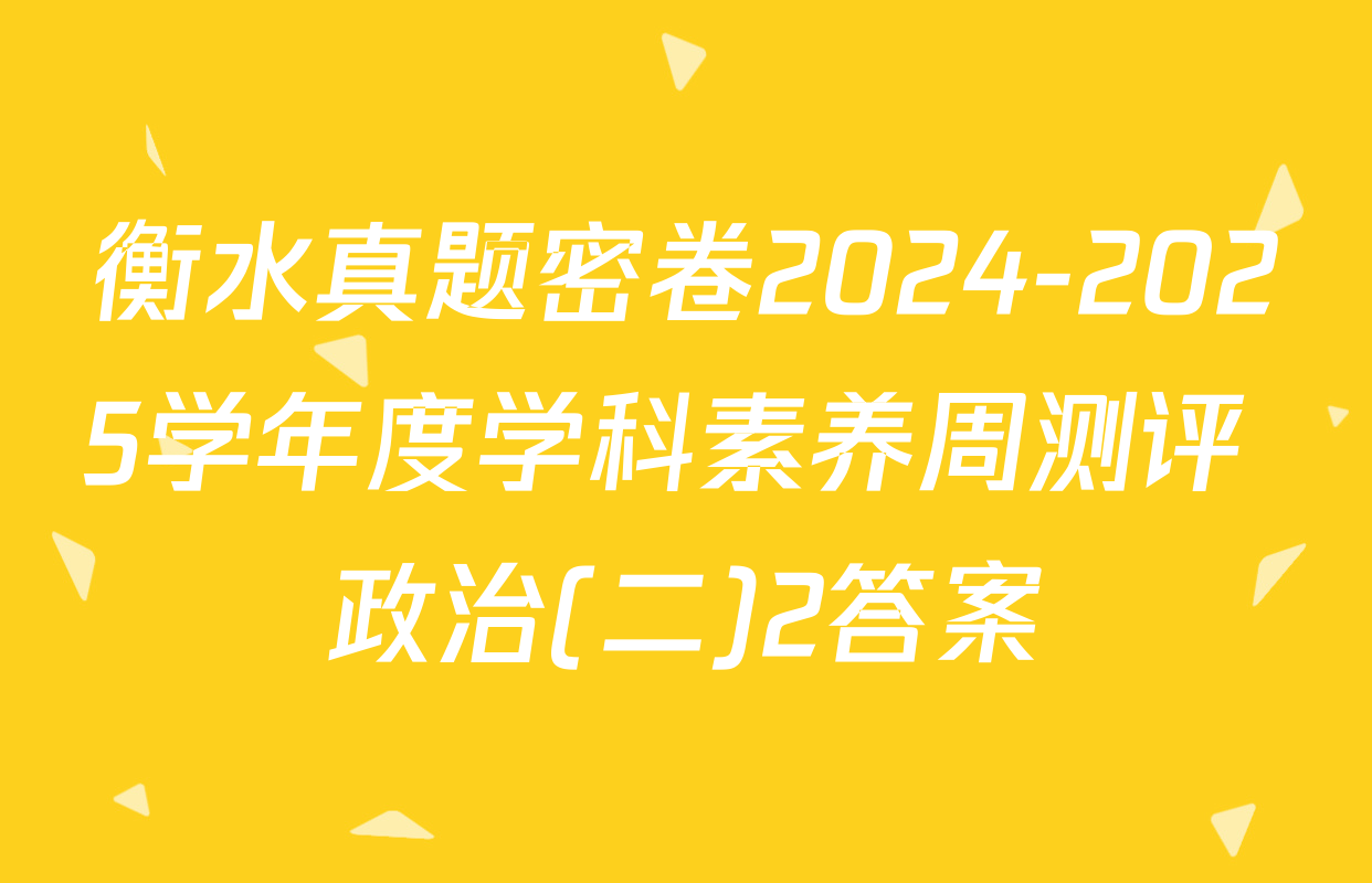 衡水真题密卷2024-2025学年度学科素养周测评 政治(二)2答案