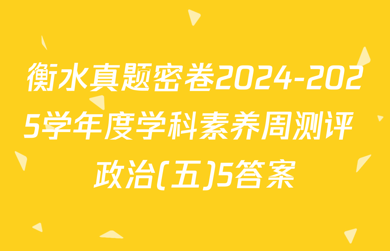衡水真题密卷2024-2025学年度学科素养周测评 政治(五)5答案