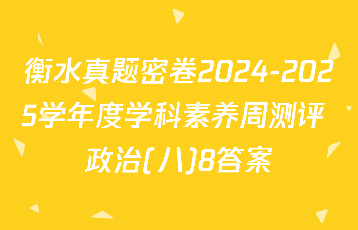 衡水真题密卷2024-2025学年度学科素养周测评 政治(八)8答案