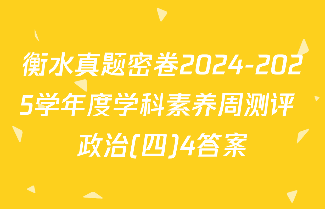衡水真题密卷2024-2025学年度学科素养周测评 政治(四)4答案