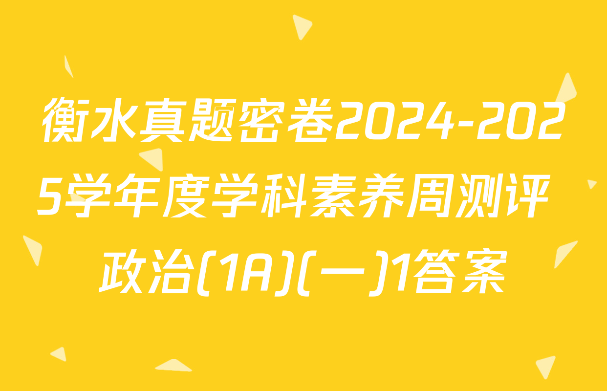 衡水真题密卷2024-2025学年度学科素养周测评 政治(1A)(一)1答案