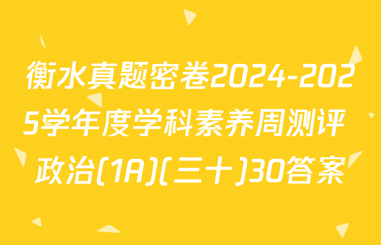 衡水真题密卷2024-2025学年度学科素养周测评 政治(1A)(三十)30答案