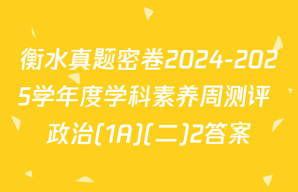 衡水真题密卷2024-2025学年度学科素养周测评 政治(1A)(二)2答案